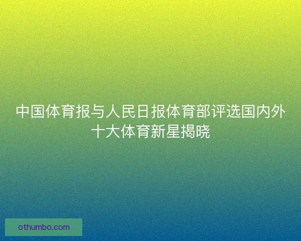 中国体育报与人民日报体育部评选国内外十大体育新星揭晓