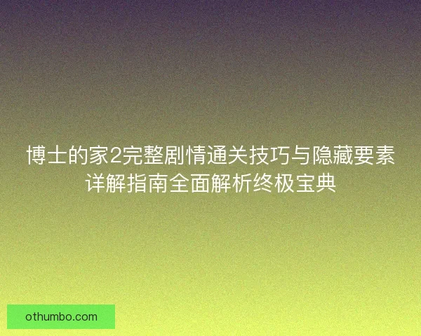 博士的家2完整剧情通关技巧与隐藏要素详解指南全面解析终极宝典