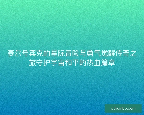 赛尔号宾克的星际冒险与勇气觉醒传奇之旅守护宇宙和平的热血篇章