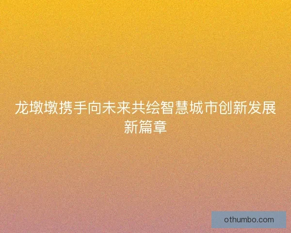 龙墩墩携手向未来共绘智慧城市创新发展新篇章